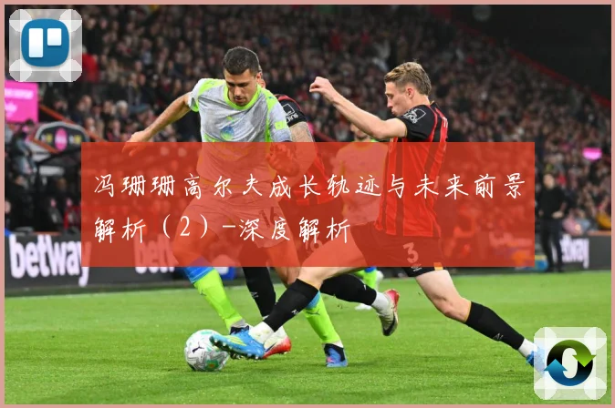 冯珊珊高尔夫成长轨迹与未来前景解析（2）-深度解析