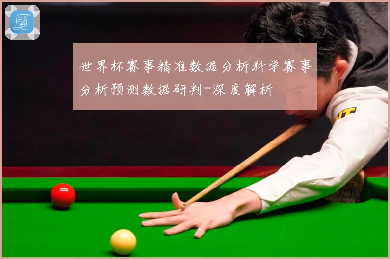 世界杯赛事精准数据分析科学赛事分析预测数据研判-深度解析