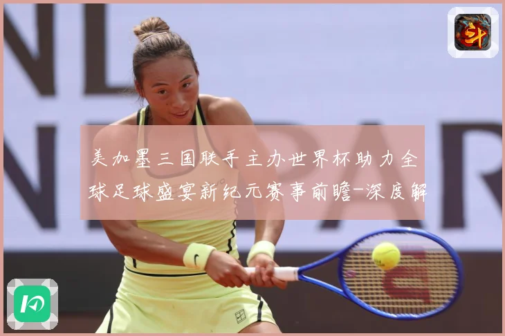 美加墨三国联手主办世界杯助力全球足球盛宴新纪元赛事前瞻-深度解析