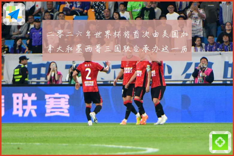 二零二六年世界杯将首次由美国加拿大和墨西哥三国联合承办这一历赛事前瞻-深度解析