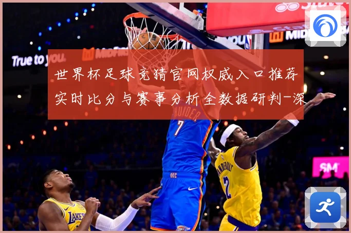 世界杯足球竞猜官网权威入口推荐实时比分与赛事分析全数据研判-深度解析