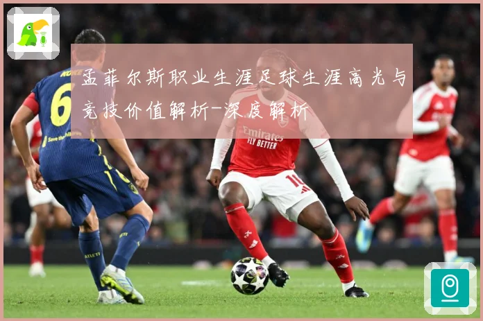孟菲尔斯职业生涯足球生涯高光与竞技价值解析-深度解析