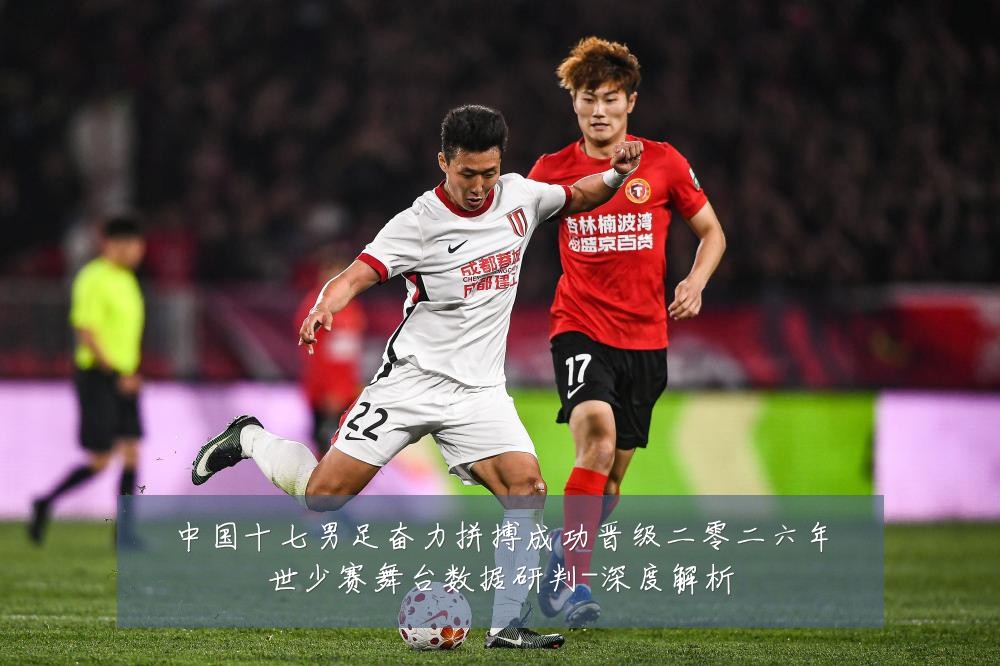 中国十七男足奋力拼搏成功晋级二零二六年世少赛舞台数据研判-深度解析