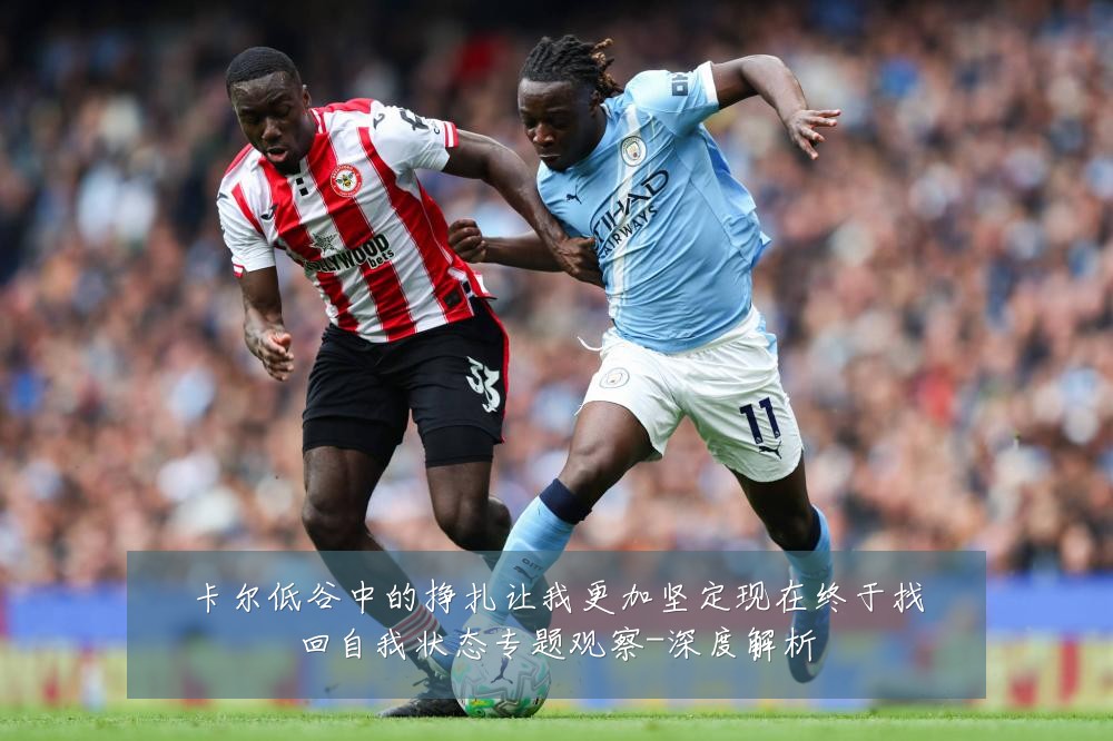 卡尔低谷中的挣扎让我更加坚定现在终于找回自我状态专题观察-深度解析