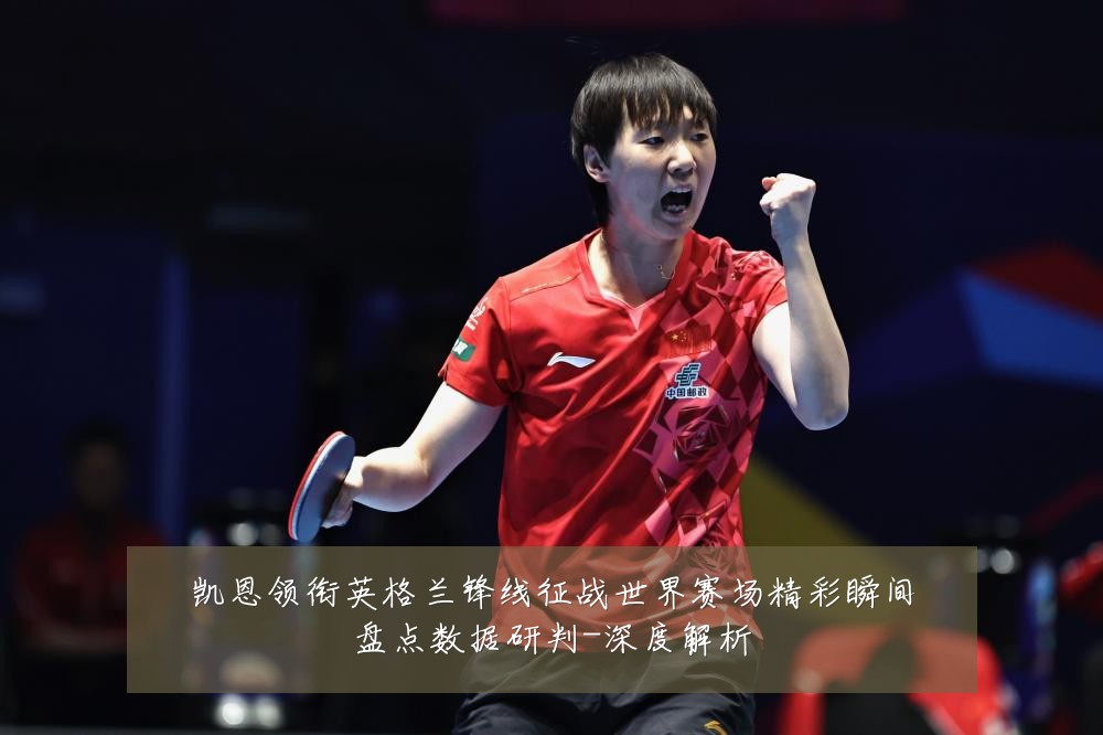凯恩领衔英格兰锋线征战世界赛场精彩瞬间盘点数据研判-深度解析