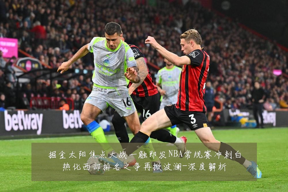 掘金太阳焦点大战一触即发NBA常规赛冲刺白热化西部排名之争再掀波澜-深度解析