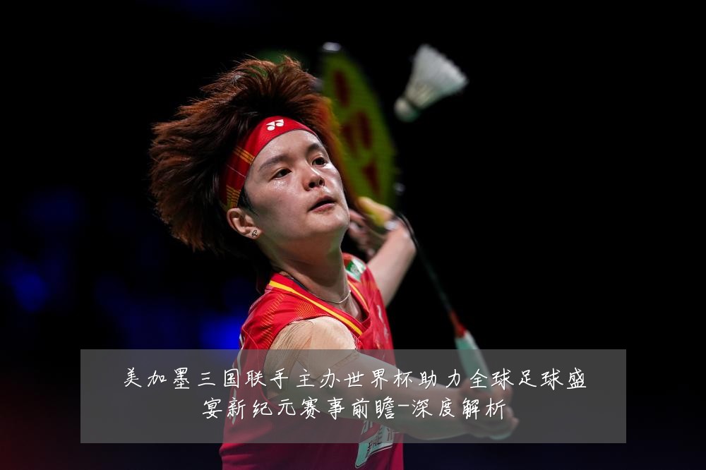 美加墨三国联手主办世界杯助力全球足球盛宴新纪元赛事前瞻-深度解析